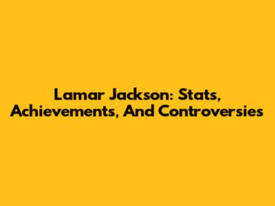 Lamar Jackson: Stats, Achievements, And Controversies