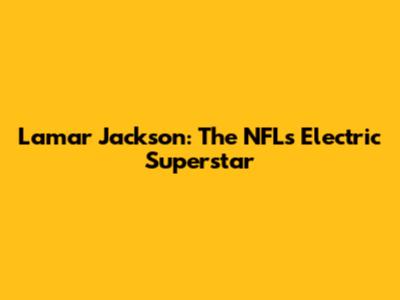 Lamar Jackson: The NFL's Electric Superstar