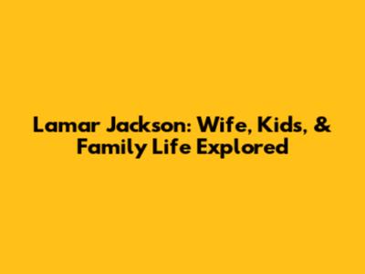 Lamar Jackson: Wife, Kids, & Family Life Explored