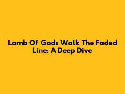 Lamb Of God's 'Walk The Faded Line': A Deep Dive