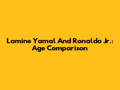 Lamine Yamal And Ronaldo Jr.: Age Comparison