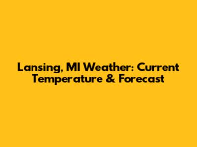 Lansing, MI Weather: Current Temperature & Forecast