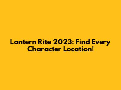 Lantern Rite 2023: Find Every Character Location!