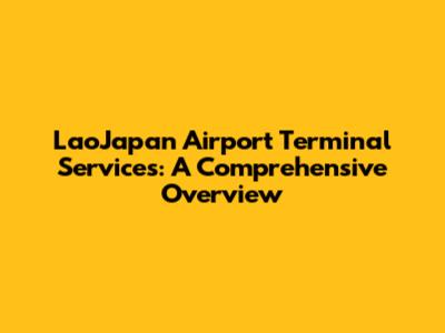 LaoJapan Airport Terminal Services: A Comprehensive Overview