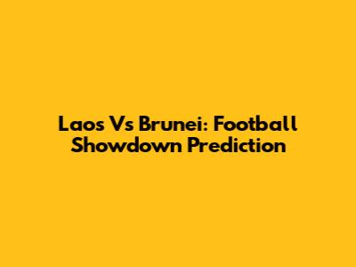 Laos Vs Brunei: Football Showdown Prediction