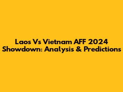 Laos Vs Vietnam AFF 2024 Showdown: Analysis & Predictions