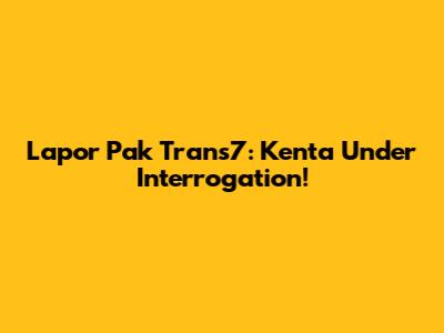 Lapor Pak Trans7: Kenta Under Interrogation!