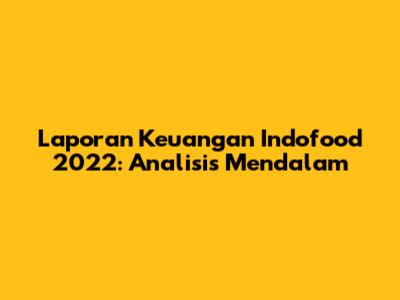 Laporan Keuangan Indofood 2022: Analisis Mendalam