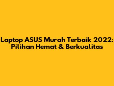 Laptop ASUS Murah Terbaik 2022: Pilihan Hemat & Berkualitas