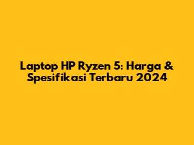 Laptop HP Ryzen 5: Harga & Spesifikasi Terbaru 2024