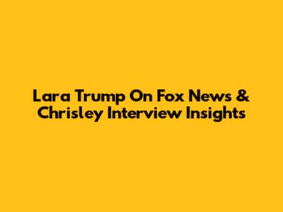 Lara Trump On Fox News & Chrisley Interview Insights