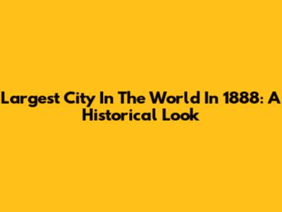 Largest City In The World In 1888: A Historical Look
