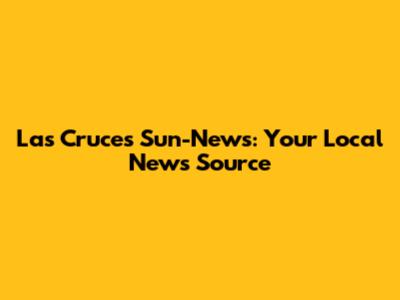 Las Cruces Sun-News: Your Local News Source