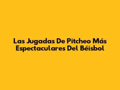 Las Jugadas De Pitcheo Más Espectaculares Del Béisbol