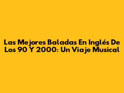 Las Mejores Baladas En Inglés De Los 90 Y 2000: Un Viaje Musical
