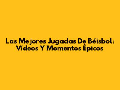 Las Mejores Jugadas De Béisbol: Vídeos Y Momentos Épicos