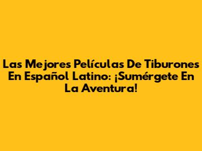 Las Mejores Películas De Tiburones En Español Latino: ¡Sumérgete En La Aventura!