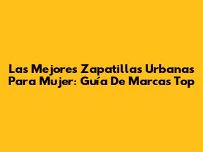 Las Mejores Zapatillas Urbanas Para Mujer: Guía De Marcas Top