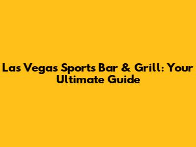 Las Vegas Sports Bar & Grill: Your Ultimate Guide