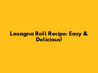 Lasagna Roll Recipe: Easy & Delicious!