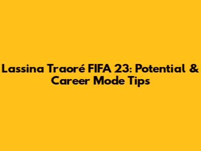 Lassina Traoré FIFA 23: Potential & Career Mode Tips