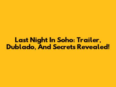 Last Night In Soho: Trailer, Dublado, And Secrets Revealed!