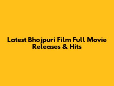 Latest Bhojpuri Film Full Movie Releases & Hits