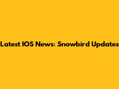 Latest IOS News: Snowbird Updates