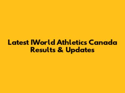 Latest IWorld Athletics Canada Results & Updates