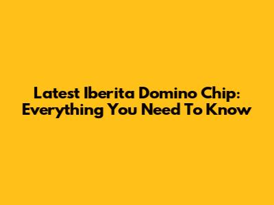 Latest Iberita Domino Chip: Everything You Need To Know