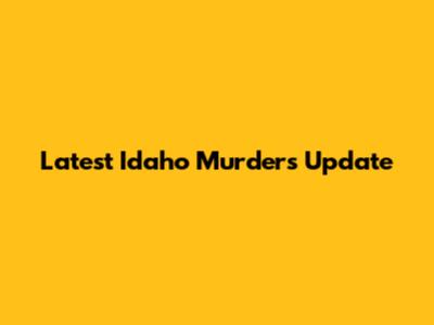 Latest Idaho Murders Update