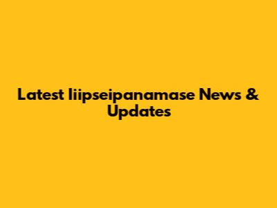 Latest Iiipseipanamase News & Updates