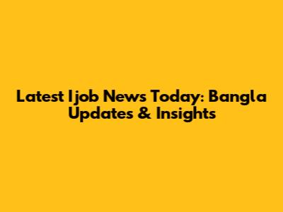 Latest Ijob News Today: Bangla Updates & Insights