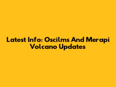Latest Info: Oscilms And Merapi Volcano Updates