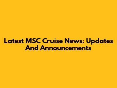 Latest MSC Cruise News: Updates And Announcements