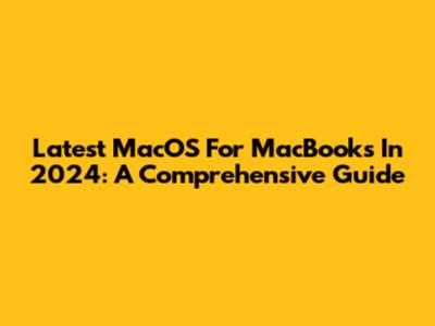 Latest MacOS For MacBooks In 2024: A Comprehensive Guide