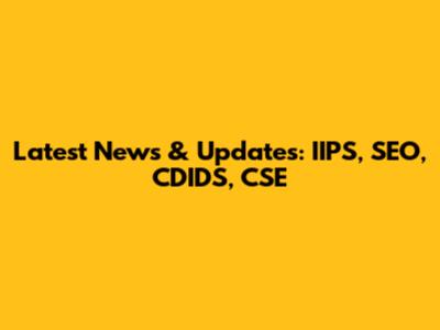 Latest News & Updates: IIPS, SEO, CDIDS, CSE