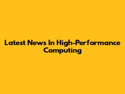 Latest News In High-Performance Computing