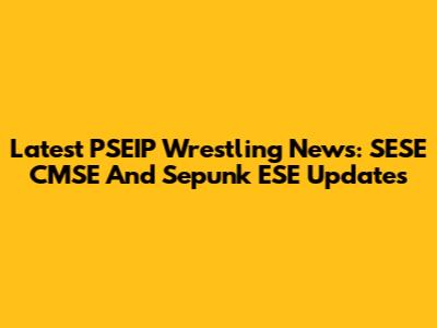 Latest PSEIP Wrestling News: SESE CMSE And Sepunk ESE Updates