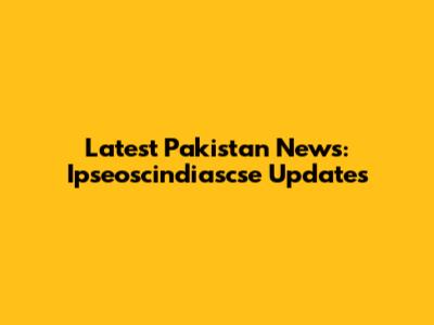 Latest Pakistan News: Ipseoscindiascse Updates