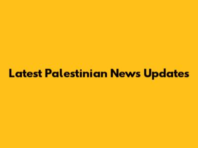 Latest Palestinian News Updates
