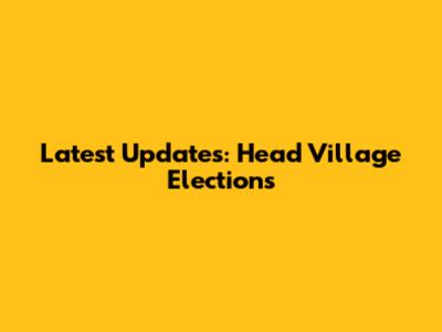 Latest Updates: Head Village Elections