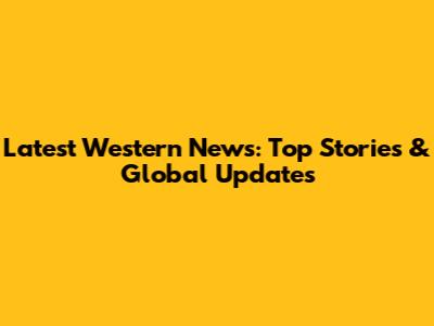Latest Western News: Top Stories & Global Updates