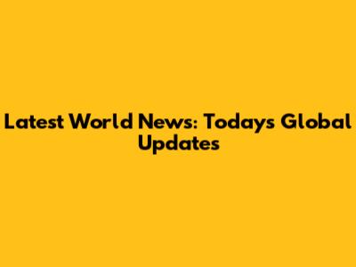 Latest World News: Today's Global Updates