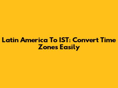Latin America To IST: Convert Time Zones Easily