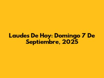 Laudes De Hoy: Domingo 7 De Septiembre, 2025