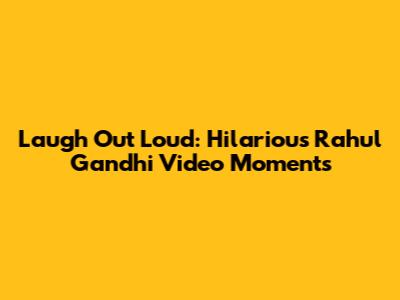 Laugh Out Loud: Hilarious Rahul Gandhi Video Moments