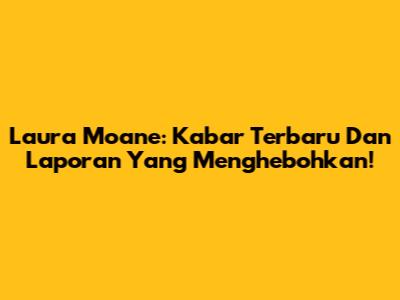 Laura Moane: Kabar Terbaru Dan Laporan Yang Menghebohkan!