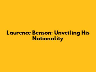 Laurence Benson: Unveiling His Nationality