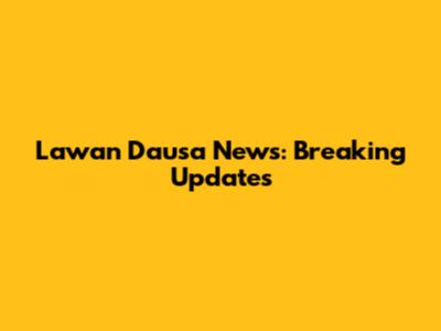 Lawan Dausa News: Breaking Updates